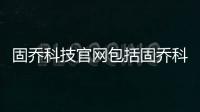 固喬科技官網(wǎng)包括固喬科技軟件花錢嗎的詳細(xì)情況