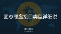 固態硬盤接口類型詳細說明 教你應該怎樣選擇合適的SSD接口