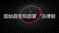 固始縣安排部署“法律服務進基層”活動