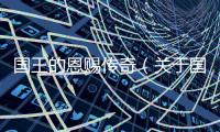 國王的恩賜傳奇（關(guān)于國王的恩賜傳奇的基本情況說明介紹）