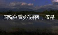 國稅總局發布指引，僅是過往稅費政策匯編而非新政