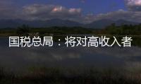 國稅總局：將對高收入者加強個稅征收