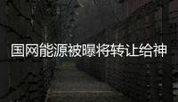國網能源被曝將轉讓給神華 資產總額約500億