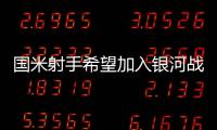 國(guó)米射手希望加入銀河戰(zhàn)艦，隔壁駙馬成為藍(lán)黑新目標(biāo)