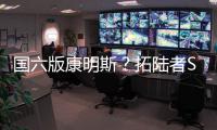 國六版康明斯？拓陸者S四款車型工信部過審