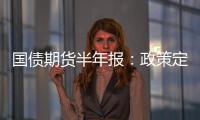 國債期貨半年報：政策定力較強，債牛仍或延續