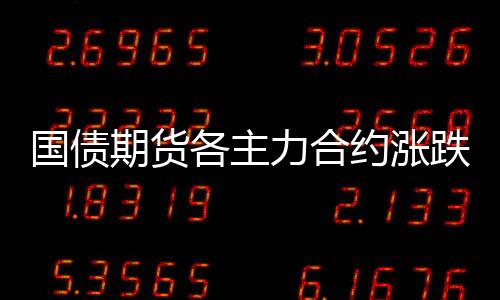 國債期貨各主力合約漲跌不一