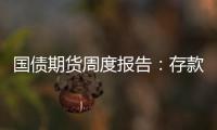 國債期貨周度報告：存款利率下調，暗示明年降息降準可能