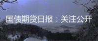 國債期貨日報：關注公開市場操作