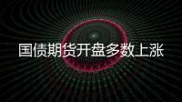 國債期貨開盤多數(shù)上漲