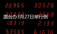 國(guó)臺(tái)辦3月27日舉行例行新聞發(fā)布會(huì)