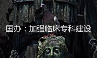 國(guó)辦：加強(qiáng)臨床專科建設(shè) 加大對(duì)中醫(yī)醫(yī)院的支持力度