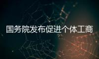 國務院發布促進個體工商戶發展條例 該新政還需進一步細化！