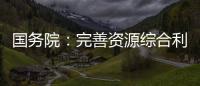 國務院：完善資源綜合利用財稅優惠政策
