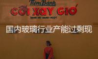 國內玻璃行業產能過剩現象突出，化解耗時將超過5年