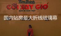 國內(nèi)站房最大折線玻璃幕墻完工,行業(yè)資訊