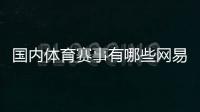 國內體育賽事有哪些網易手機體育新聞騰訊體育官網