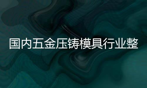 國內(nèi)五金壓鑄模具行業(yè)整體發(fā)展水平緩慢
