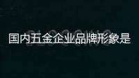 國內五金企業品牌形象是重中之重