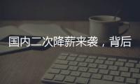 國內(nèi)二次降薪來襲，背后的關(guān)系究竟如何看待?