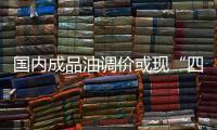 國內成品油調價或現“四連停”