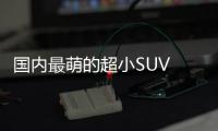 國內最萌的超小SUV 巴掌大停哪都不費勁
