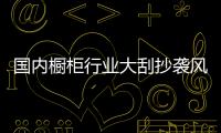 國內櫥柜行業大刮抄襲風 企業引外援撲火