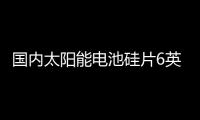 國內太陽能電池硅片6英寸占主流