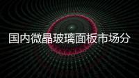 國(guó)內(nèi)微晶玻璃面板市場(chǎng)分析,行業(yè)資訊