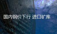 國內鋼價下行 進口礦庫存創新高