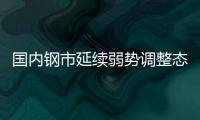 國內鋼市延續弱勢調整態勢