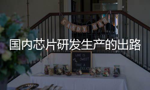 國內芯片研發生產的出路到底在哪？