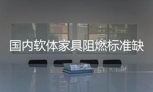 國內軟體家具阻燃標準缺失 安全性能讓人擔憂
