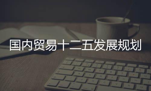 國內貿易十二五發展規劃即將出臺