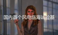 國內首個風電臨海試驗基地“上新”