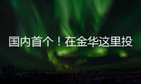 國內首個！在金華這里投運｜新聞匯