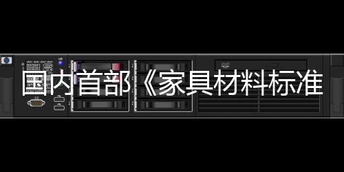 國內首部《家具材料標準解讀與選編.皮革卷》出版