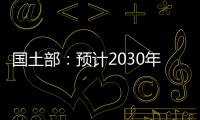 國土部：預計2030年全國油氣產量超6億噸油當量
