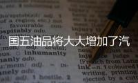 國五油品將大大增加了汽油的生產成本