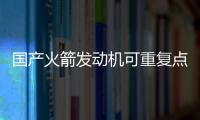 國產火箭發動機可重復點火20次以上