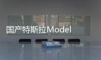 國產(chǎn)特斯拉Model 3即將出口 銷往歐洲國家