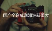 國產全合成潤滑油獲重大突破