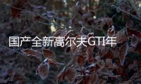 國產全新高爾夫GTI年底下線 明年一季度上市