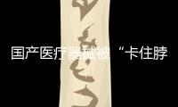 國(guó)產(chǎn)醫(yī)療器械被“卡住脖子”？“卡”在基礎(chǔ)科研
