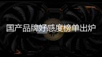國產(chǎn)品牌好感度榜單出爐，華為排第一【數(shù)碼&手機】風尚中國網(wǎng)