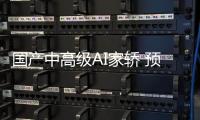 國產中高級AI家轎 預賣9萬起上市預定爆款？