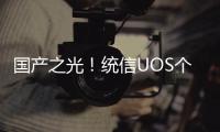 國產(chǎn)之光！統(tǒng)信UOS個人版開放下載！