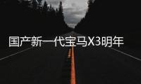 國產新一代寶馬X3明年上市 軸距不加長
