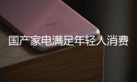 國產(chǎn)家電滿足年輕人消費(fèi)需求 打造時尚產(chǎn)品