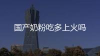 國產奶粉吃多上火嗎